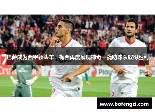 巴萨成为西甲领头羊，梅西再度展现神奇一战助球队取得胜利