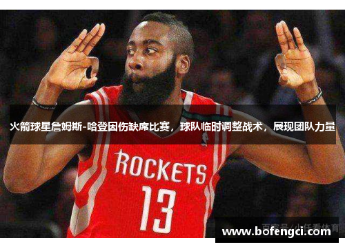 火箭球星詹姆斯-哈登因伤缺席比赛，球队临时调整战术，展现团队力量