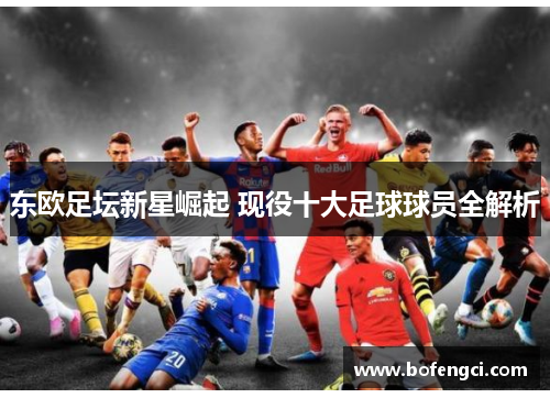 东欧足坛新星崛起 现役十大足球球员全解析