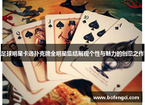 足球明星卡通扑克牌全明星集结展现个性与魅力的创意之作