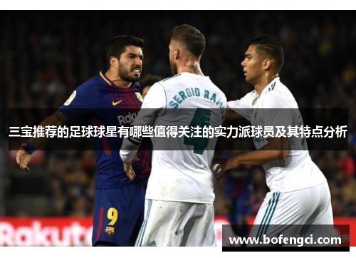 三宝推荐的足球球星有哪些值得关注的实力派球员及其特点分析