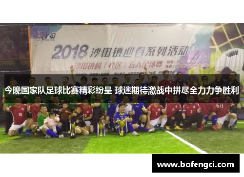 今晚国家队足球比赛精彩纷呈 球迷期待激战中拼尽全力力争胜利