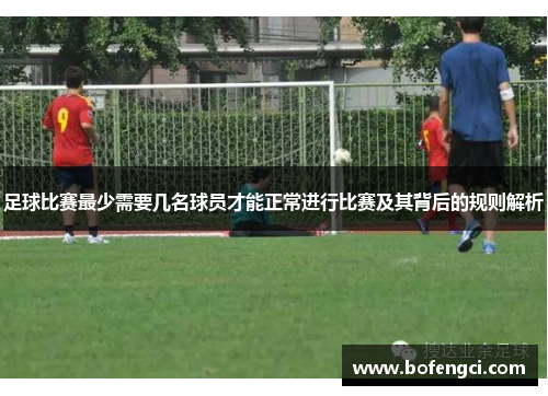 足球比赛最少需要几名球员才能正常进行比赛及其背后的规则解析