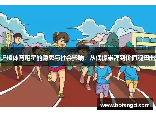 追捧体育明星的隐患与社会影响：从偶像崇拜到价值观扭曲