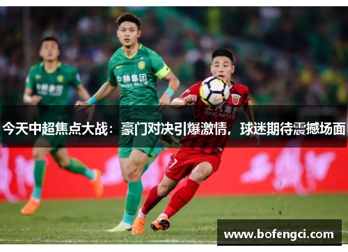 今天中超焦点大战：豪门对决引爆激情，球迷期待震撼场面