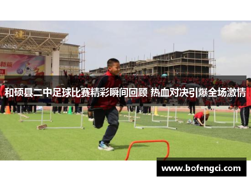和硕县二中足球比赛精彩瞬间回顾 热血对决引爆全场激情