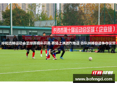 呼和浩特运动会足球赛精彩开赛 赛场上演激烈角逐 各队拼搏奋进争夺荣誉