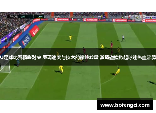 U足球比赛精彩对决 展现速度与技术的巅峰较量 激情碰撞掀起球迷热血沸腾